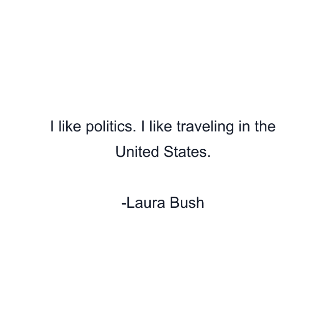 I like politics. I like traveling in the United States.