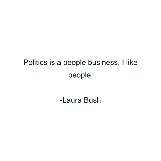 Politics is a people business. I like people.