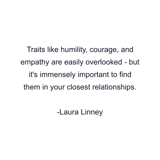 Traits like humility, courage, and empathy are easily overlooked - but it's immensely important to find them in your closest relationships.