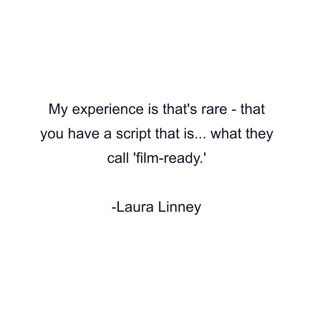 My experience is that's rare - that you have a script that is... what they call 'film-ready.'