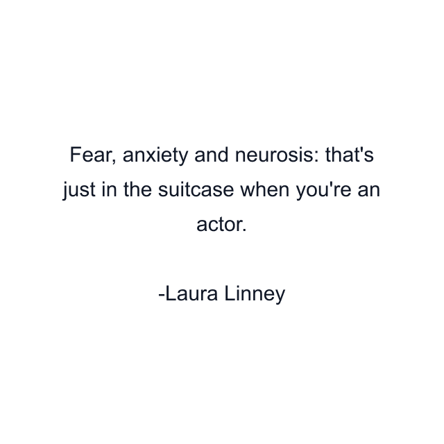 Fear, anxiety and neurosis: that's just in the suitcase when you're an actor.