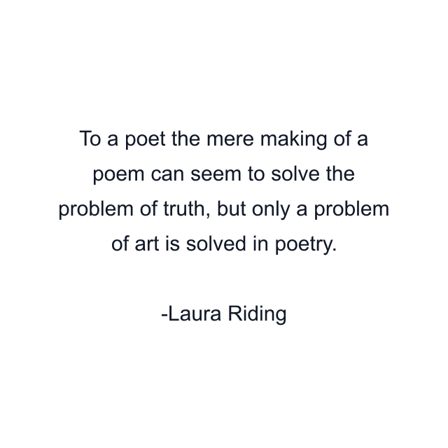 To a poet the mere making of a poem can seem to solve the problem of truth, but only a problem of art is solved in poetry.