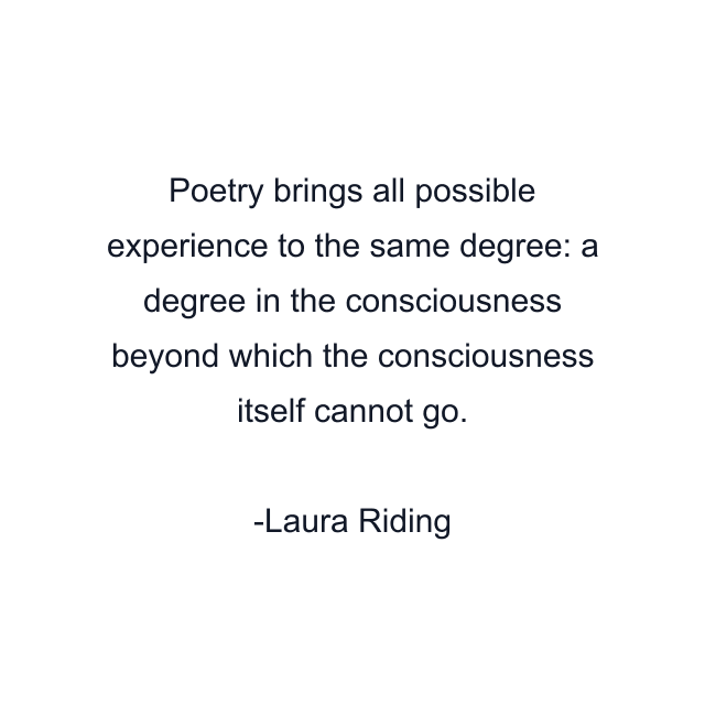 Poetry brings all possible experience to the same degree: a degree in the consciousness beyond which the consciousness itself cannot go.