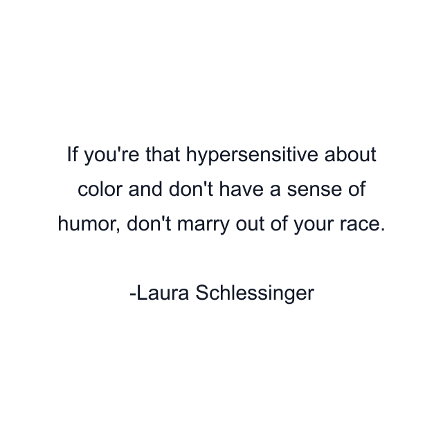 If you're that hypersensitive about color and don't have a sense of humor, don't marry out of your race.