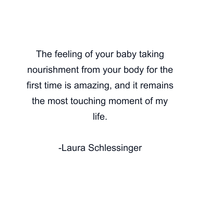 The feeling of your baby taking nourishment from your body for the first time is amazing, and it remains the most touching moment of my life.