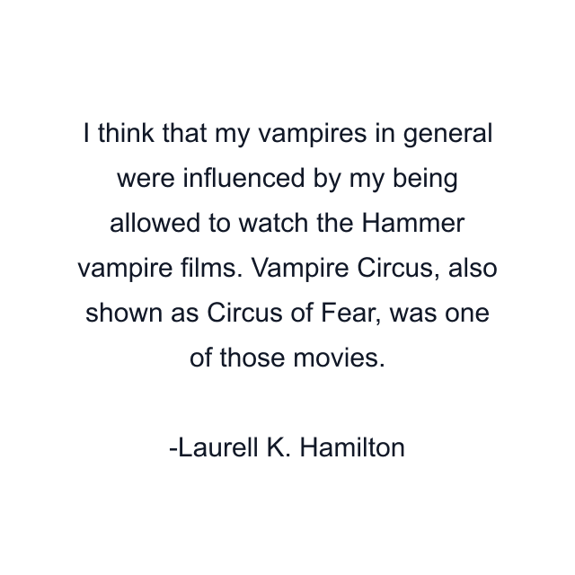 I think that my vampires in general were influenced by my being allowed to watch the Hammer vampire films. Vampire Circus, also shown as Circus of Fear, was one of those movies.