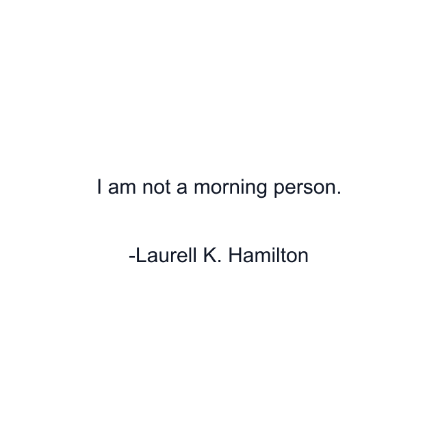 I am not a morning person.