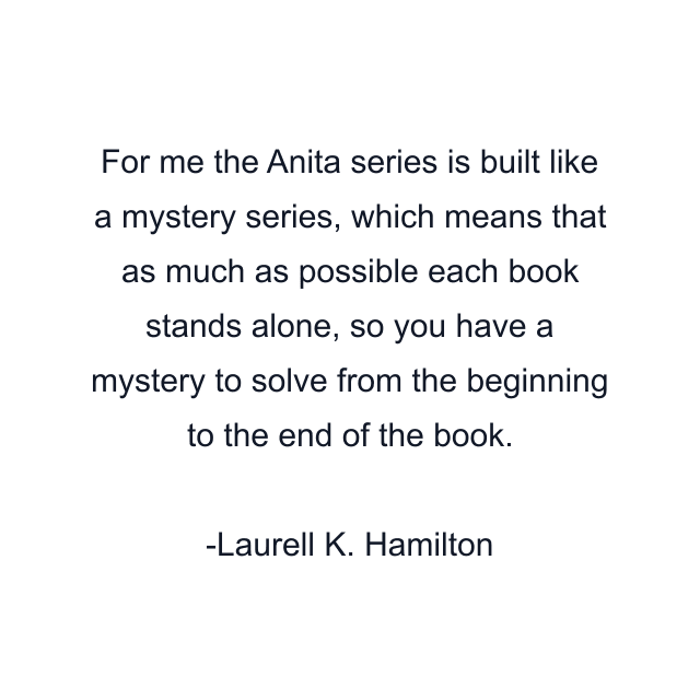 For me the Anita series is built like a mystery series, which means that as much as possible each book stands alone, so you have a mystery to solve from the beginning to the end of the book.