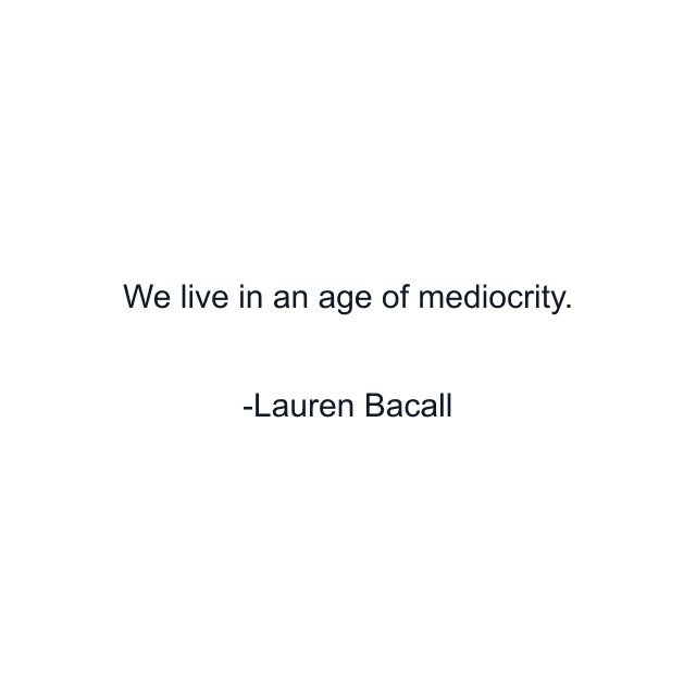 We live in an age of mediocrity.