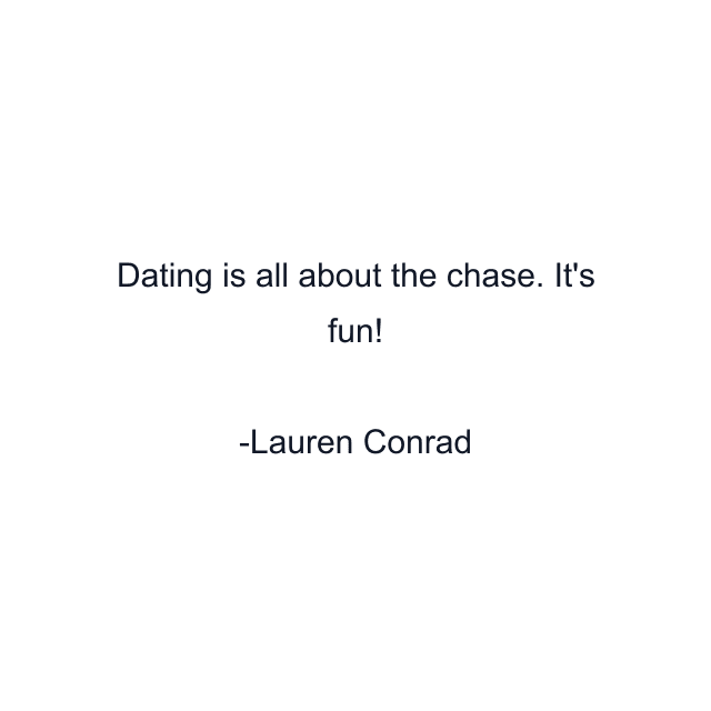 Dating is all about the chase. It's fun!