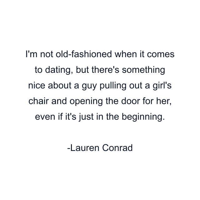 I'm not old-fashioned when it comes to dating, but there's something nice about a guy pulling out a girl's chair and opening the door for her, even if it's just in the beginning.