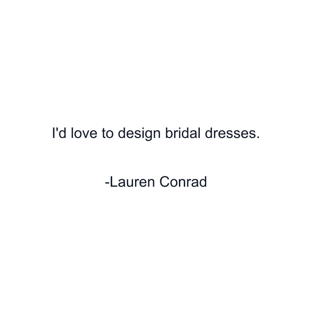 I'd love to design bridal dresses.