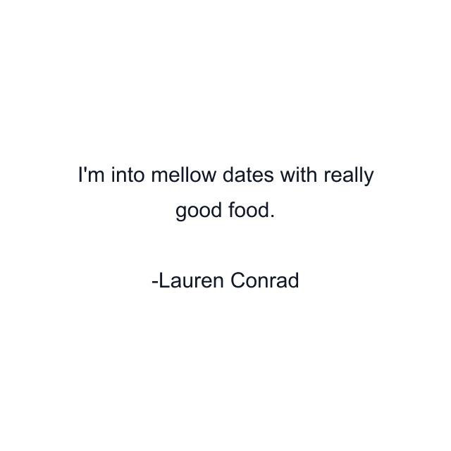 I'm into mellow dates with really good food.