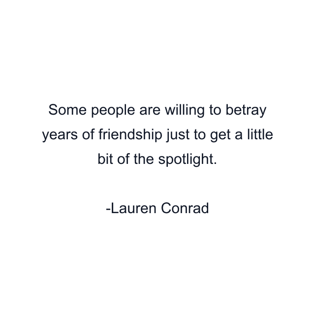 Some people are willing to betray years of friendship just to get a little bit of the spotlight.