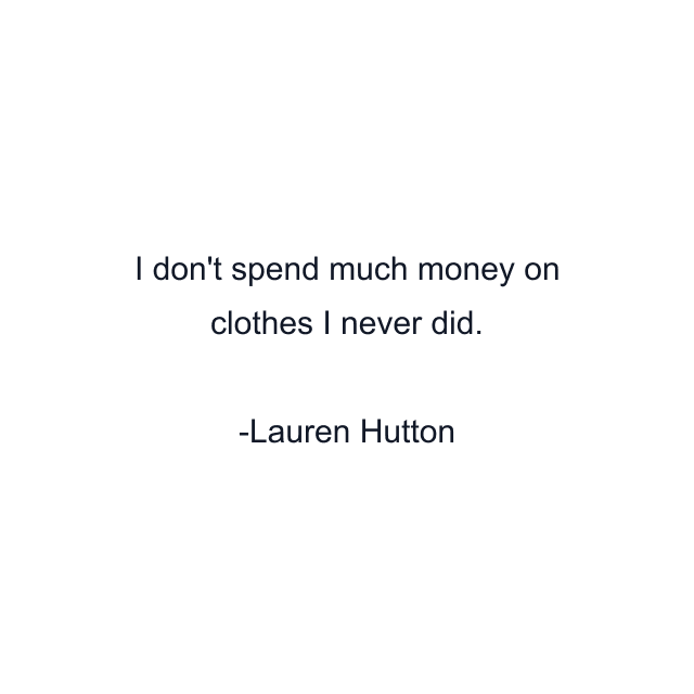 I don't spend much money on clothes I never did.