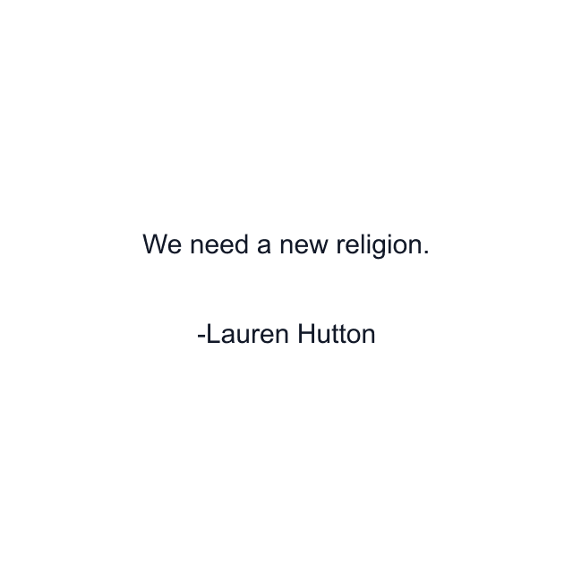 We need a new religion.