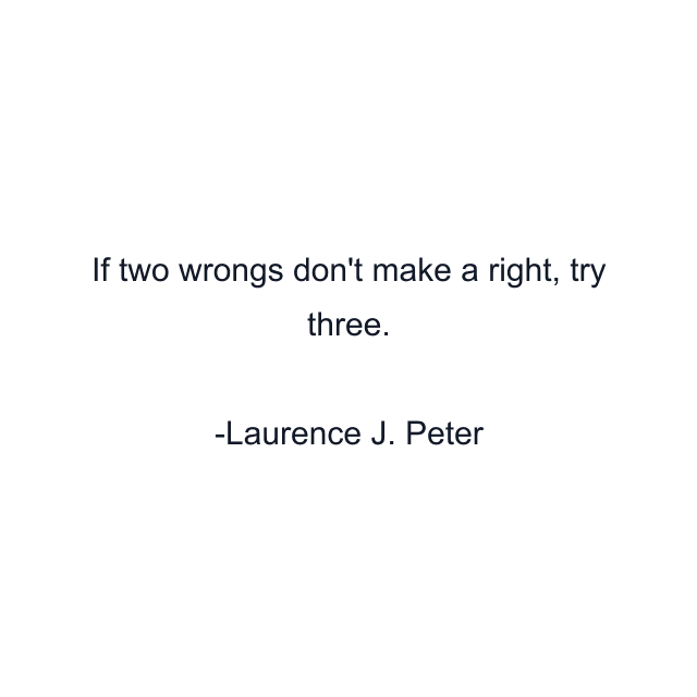 If two wrongs don't make a right, try three.