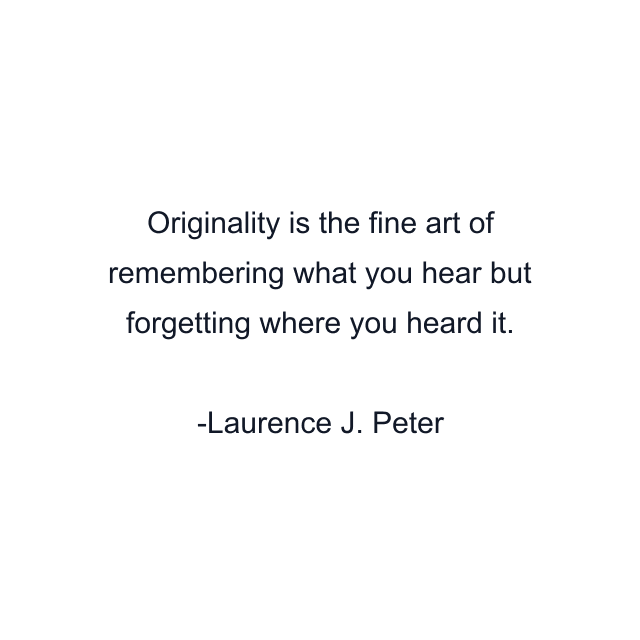 Originality is the fine art of remembering what you hear but forgetting where you heard it.