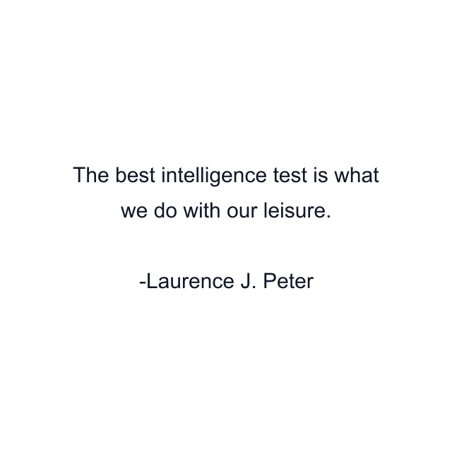 The best intelligence test is what we do with our leisure.