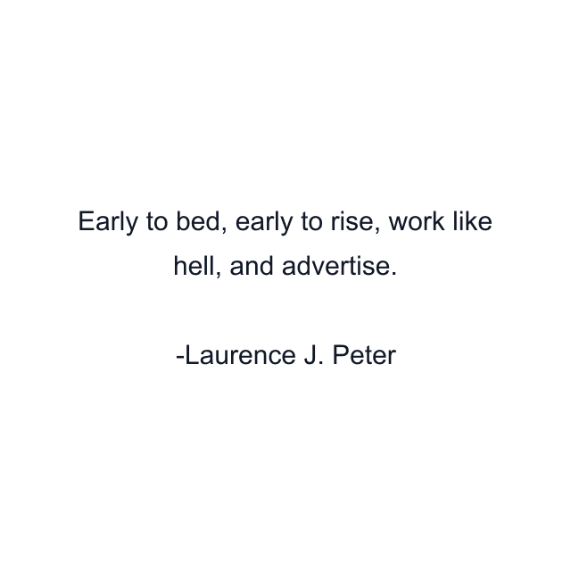 Early to bed, early to rise, work like hell, and advertise.