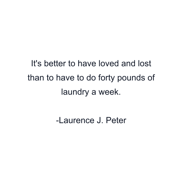 It's better to have loved and lost than to have to do forty pounds of laundry a week.