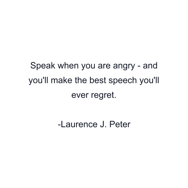 Speak when you are angry - and you'll make the best speech you'll ever regret.