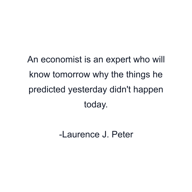 An economist is an expert who will know tomorrow why the things he predicted yesterday didn't happen today.