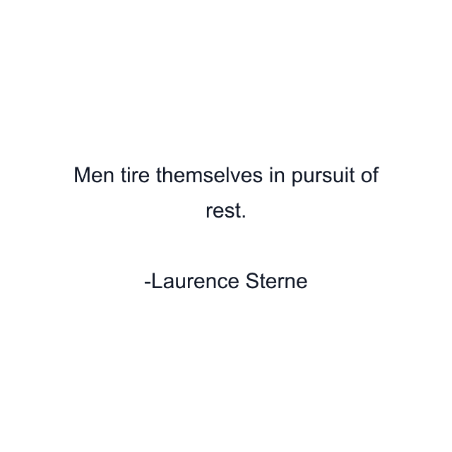 Men tire themselves in pursuit of rest.