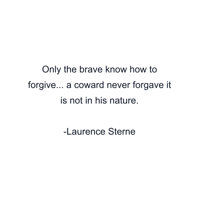 Only the brave know how to forgive... a coward never forgave it is not in his nature.