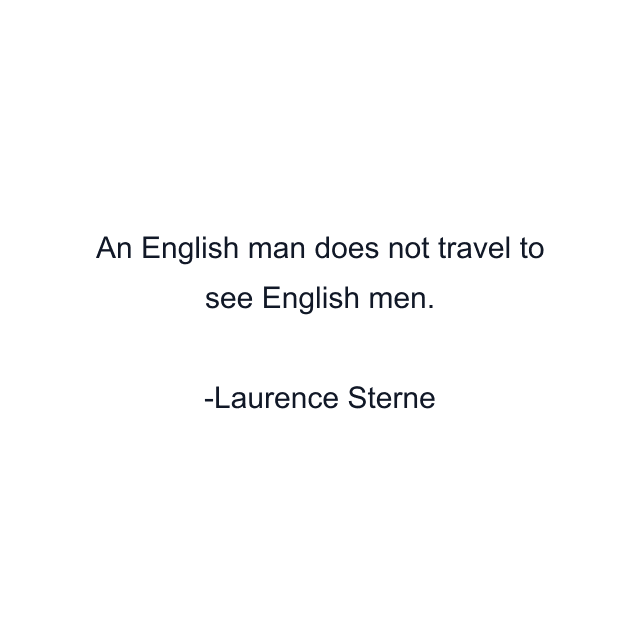 An English man does not travel to see English men.