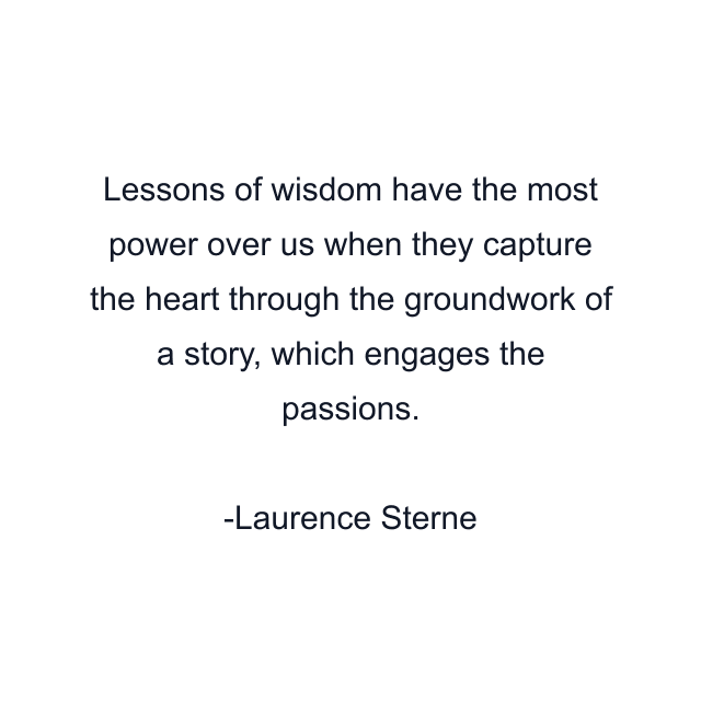 Lessons of wisdom have the most power over us when they capture the heart through the groundwork of a story, which engages the passions.