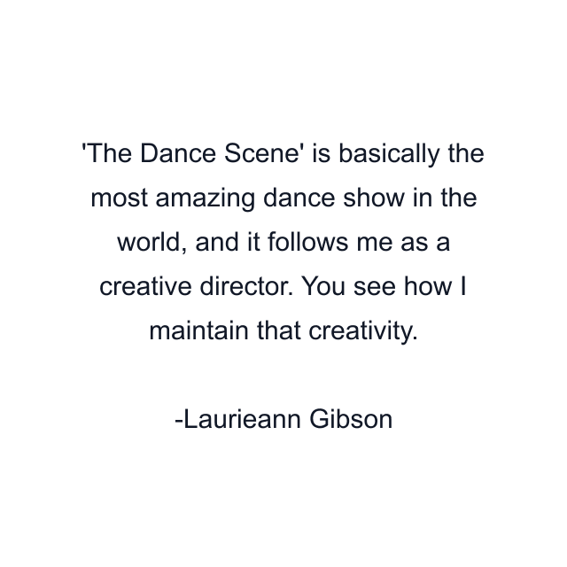 The Dance Scene' is basically the most amazing dance show in the world, and it follows me as a creative director. You see how I maintain that creativity.