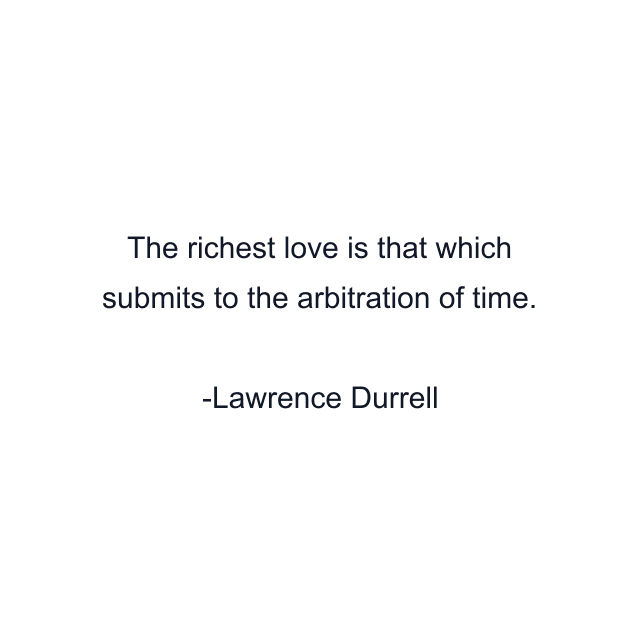 The richest love is that which submits to the arbitration of time.