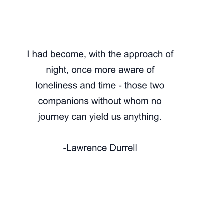 I had become, with the approach of night, once more aware of loneliness and time - those two companions without whom no journey can yield us anything.