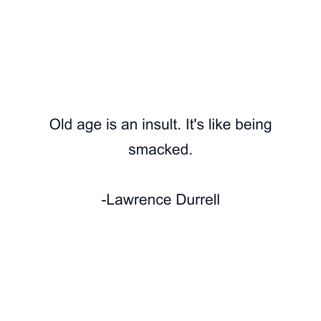 Old age is an insult. It's like being smacked.