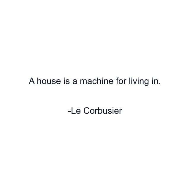 A house is a machine for living in.