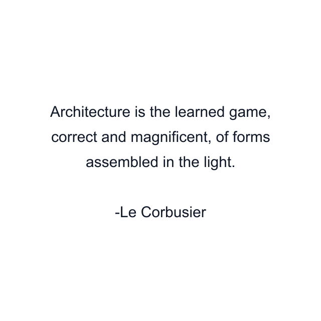 Architecture is the learned game, correct and magnificent, of forms assembled in the light.