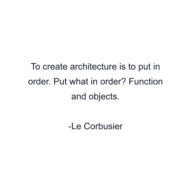 To create architecture is to put in order. Put what in order? Function and objects.