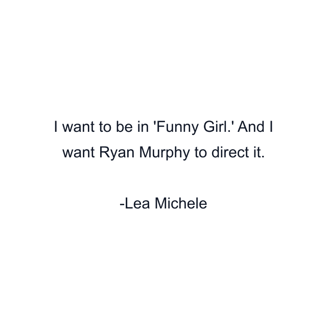 I want to be in 'Funny Girl.' And I want Ryan Murphy to direct it.