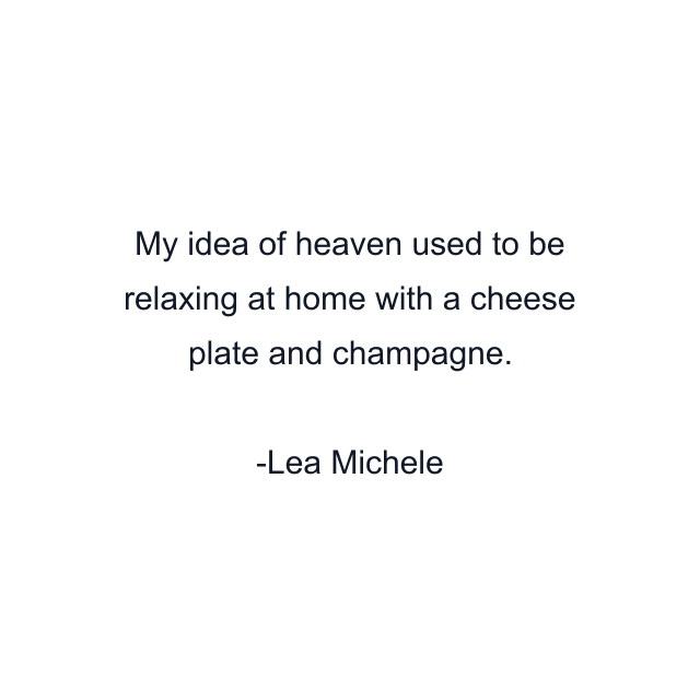 My idea of heaven used to be relaxing at home with a cheese plate and champagne.