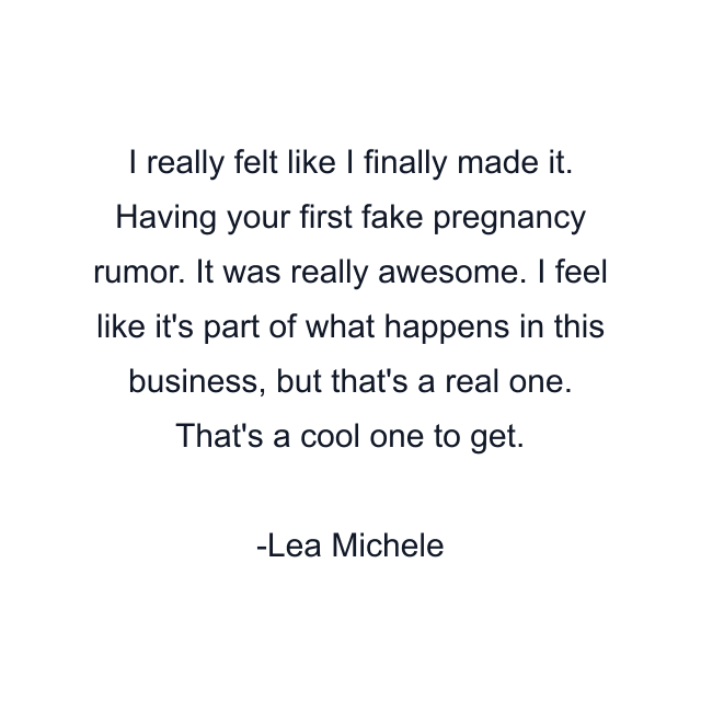 I really felt like I finally made it. Having your first fake pregnancy rumor. It was really awesome. I feel like it's part of what happens in this business, but that's a real one. That's a cool one to get.