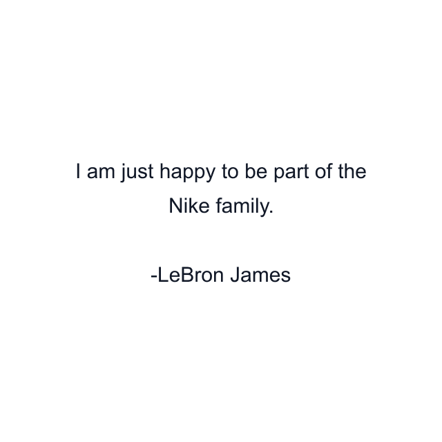 I am just happy to be part of the Nike family.