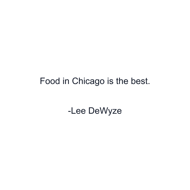 Food in Chicago is the best.