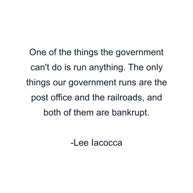 One of the things the government can't do is run anything. The only things our government runs are the post office and the railroads, and both of them are bankrupt.