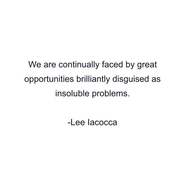 We are continually faced by great opportunities brilliantly disguised as insoluble problems.