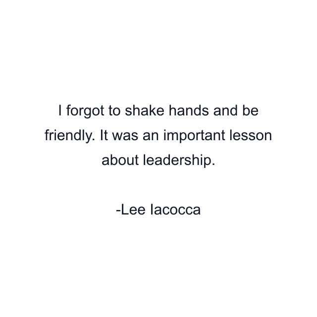 I forgot to shake hands and be friendly. It was an important lesson about leadership.