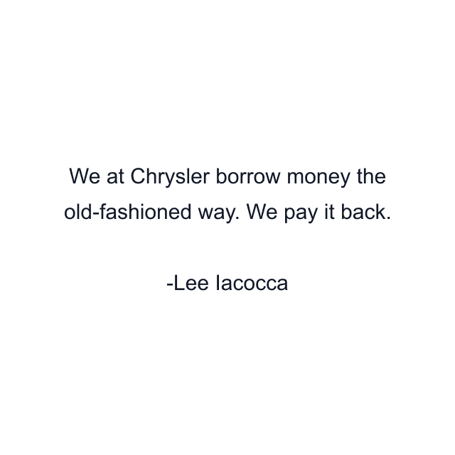 We at Chrysler borrow money the old-fashioned way. We pay it back.