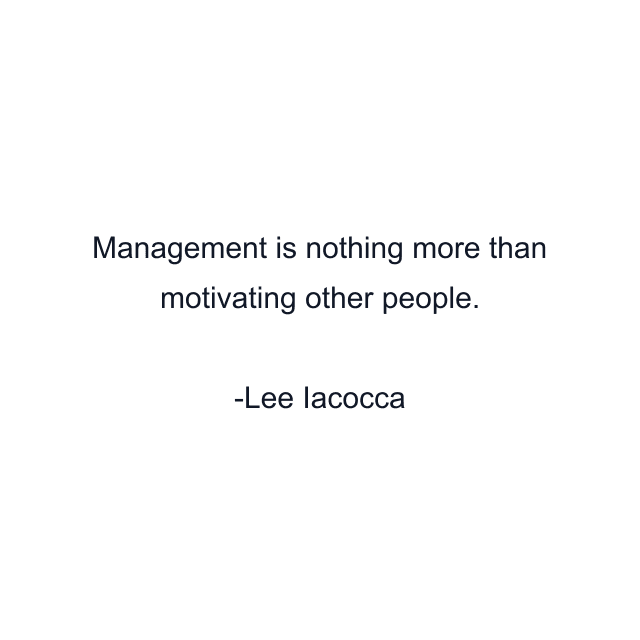 Management is nothing more than motivating other people.