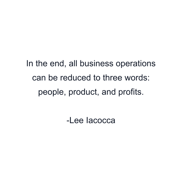 In the end, all business operations can be reduced to three words: people, product, and profits.