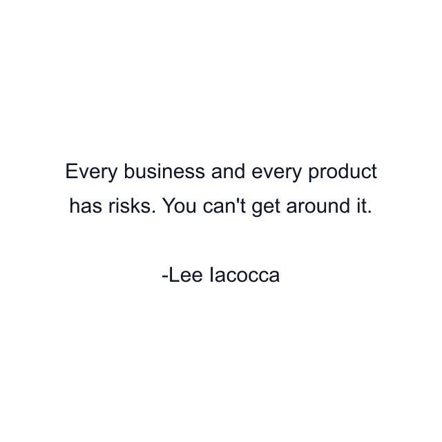 Every business and every product has risks. You can't get around it.